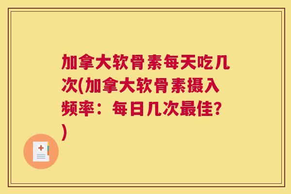 加拿大软骨素每天吃几次(加拿大软骨素摄入频率：每日几次最佳？)