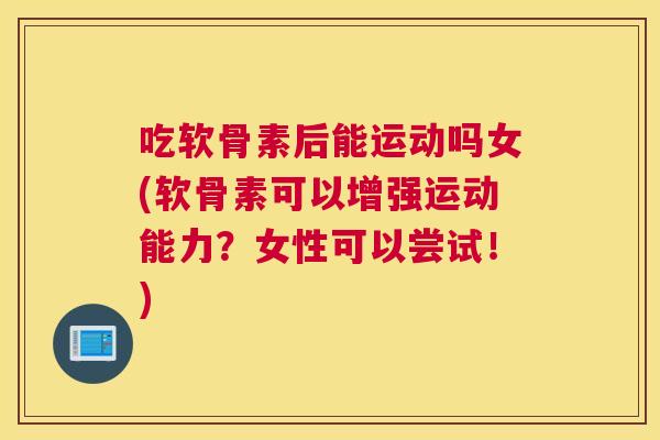 吃软骨素后能运动吗女(软骨素可以增强运动能力？女性可以尝试！)