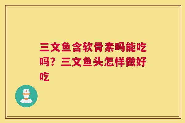 三文鱼含软骨素吗能吃吗？三文鱼头怎样做好吃