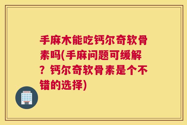 手麻木能吃钙尔奇软骨素吗(手麻问题可缓解？钙尔奇软骨素是个不错的选择)