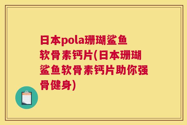 日本pola珊瑚鲨鱼软骨素钙片(日本珊瑚鲨鱼软骨素钙片助你强骨健身)