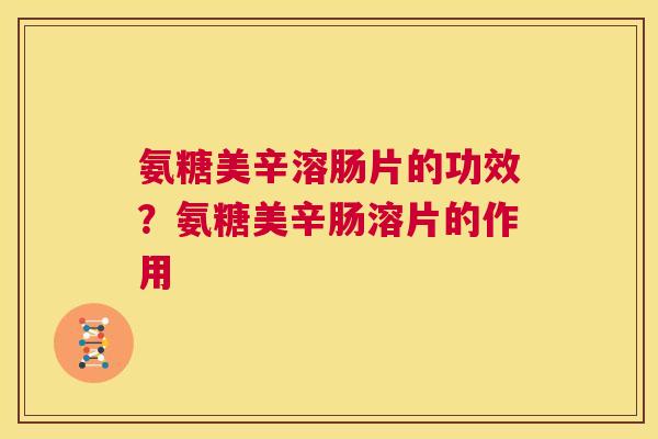 氨糖美辛溶肠片的功效？氨糖美辛肠溶片的作用