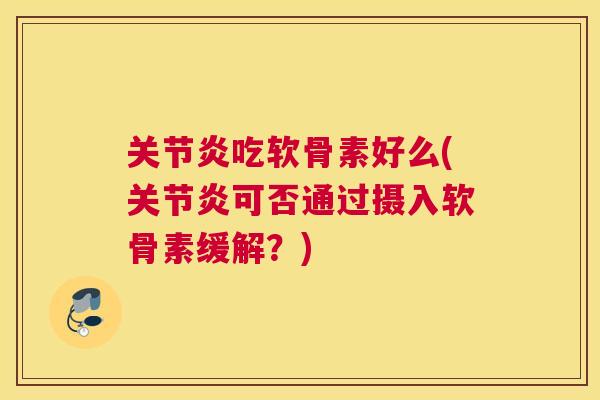 吃软骨素好么(可否通过摄入软骨素缓解?) 吃软骨素好么(可否通过摄入软骨素缓解?)