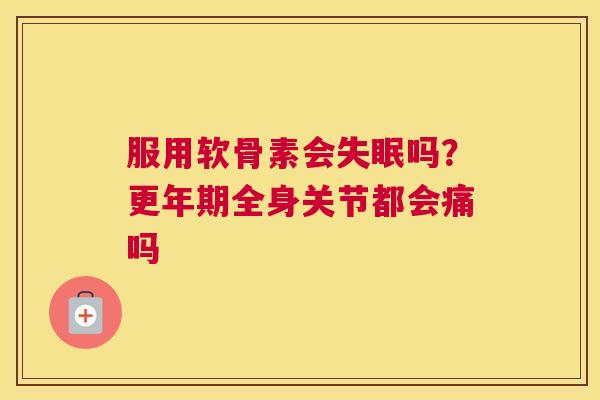 服用软骨素会失眠吗?更年期全身关节都会痛吗