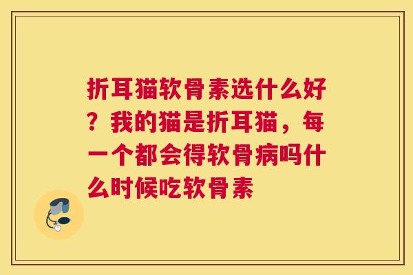 折耳猫软骨素选什么好?我的猫是折耳猫,每一个都会得软骨病吗什么时候吃软骨素