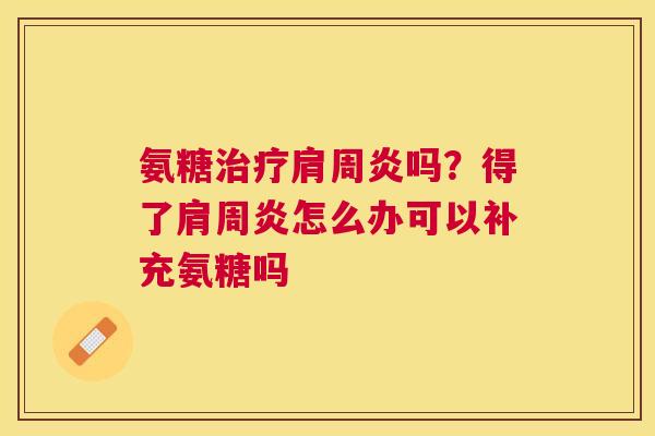 氨糖治疗肩周炎吗？得了肩周炎怎么办可以补充氨糖吗