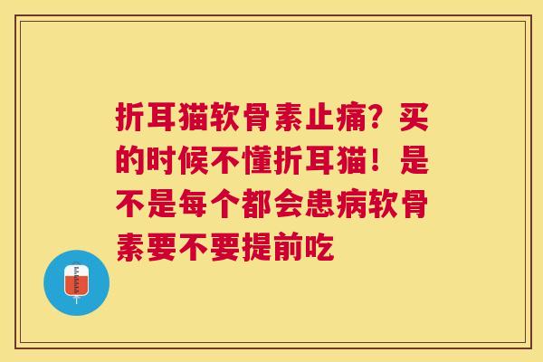 折耳猫软骨素？买的时候不懂折耳猫！是不是每个都会患软骨素要不要提前吃