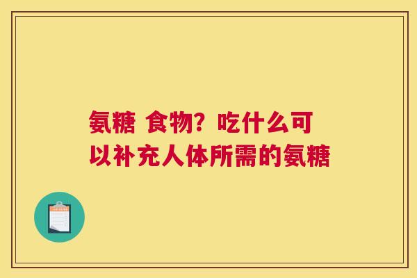 氨糖 食物？吃什么可以补充人体所需的氨糖