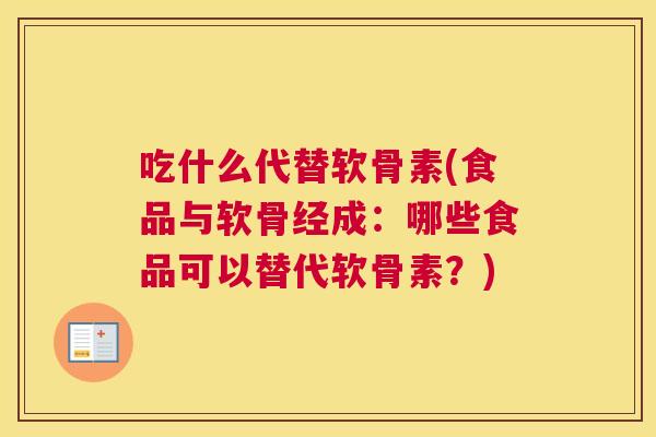 吃什么代替软骨素(食品与软骨经成:哪些食品可以替代软骨素?)