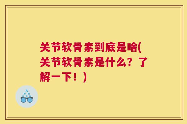 关节软骨素到底是啥(关节软骨素是什么？了解一下！)