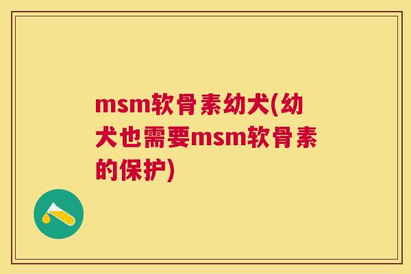 msm软骨素幼犬(幼犬也需要msm软骨素的保护)