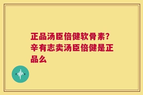正品汤臣倍健软骨素？辛有志卖汤臣倍健是正品么