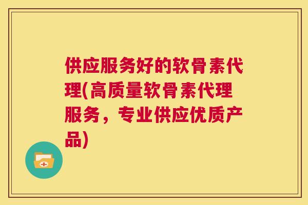 供应服务好的软骨素代理(高质量软骨素代理服务，专业供应优质产品)