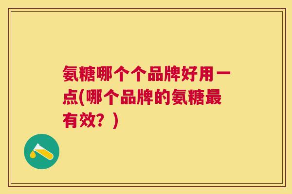 氨糖哪个个品牌好用一点(哪个品牌的氨糖最有效？)