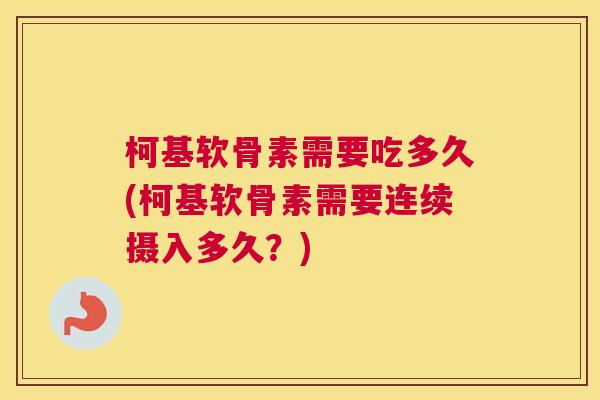 柯基软骨素需要吃多久(柯基软骨素需要连续摄入多久？)
