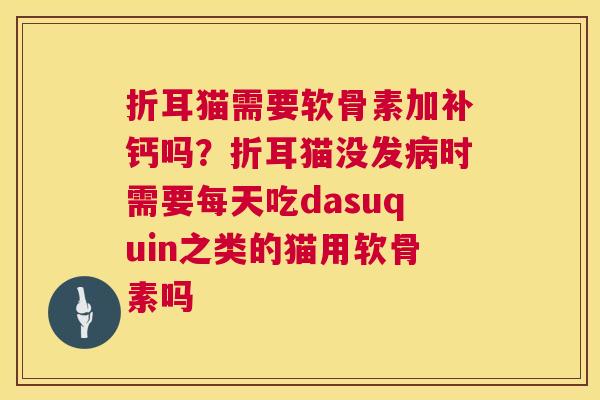 折耳猫需要软骨素加补钙吗？折耳猫没发病时需要每天吃dasuquin之类的猫用软骨素吗