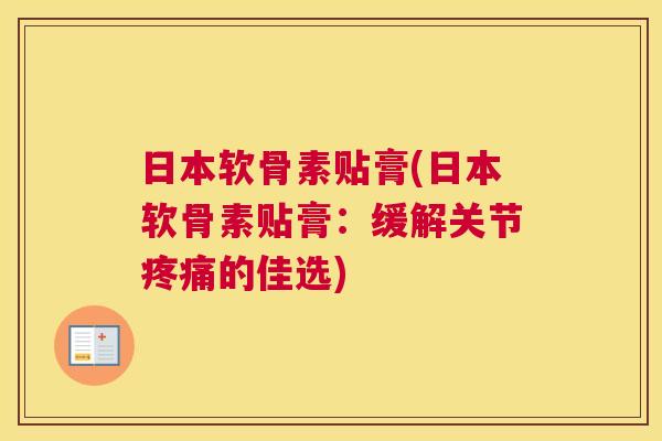 日本软骨素贴膏(日本软骨素贴膏：缓解关节疼痛的佳选)