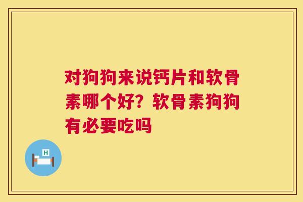 对狗狗来说钙片和软骨素哪个好？软骨素狗狗有必要吃吗