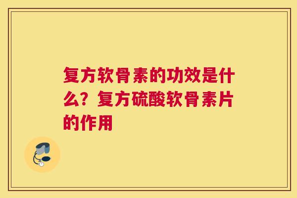 复方软骨素的功效是什么?复方硫酸软骨素片的作用 复方软骨素的功效是什么?复方硫酸软骨素片的作用