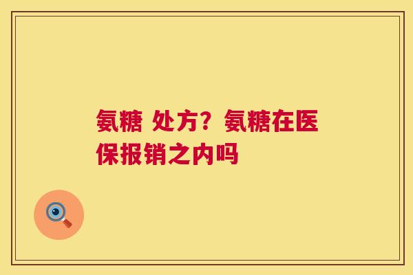 氨糖 处方？氨糖在医保报销之内吗