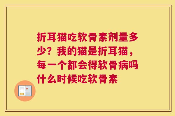 折耳猫吃软骨素剂量多少？我的猫是折耳猫，每一个都会得软骨病吗什么时候吃软骨素