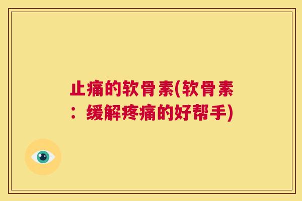止痛的软骨素(软骨素：缓解疼痛的好帮手)