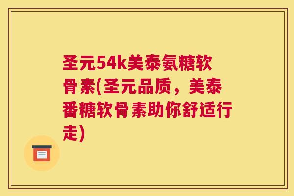 圣元54k美泰氨糖软骨素(圣元品质，美泰番糖软骨素助你舒适行走)