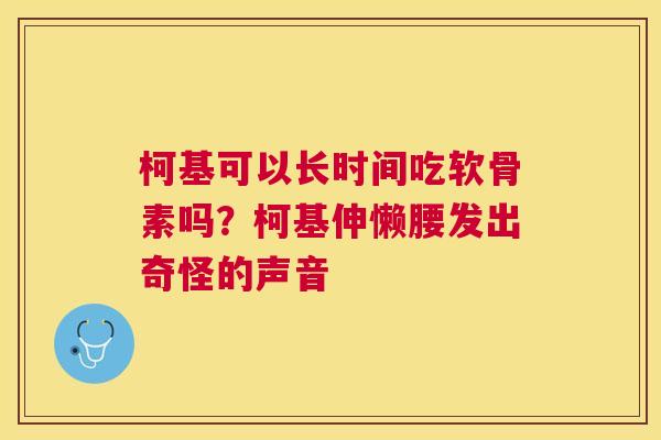柯基可以长时间吃软骨素吗？柯基伸懒腰发出奇怪的声音