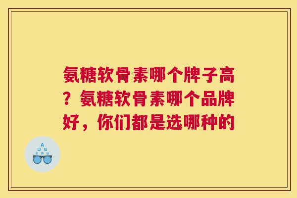 氨糖软骨素哪个牌子高？氨糖软骨素哪个品牌好，你们都是选哪种的