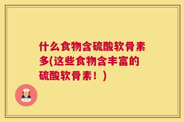 什么食物含硫酸软骨素多(这些食物含丰富的硫酸软骨素！)