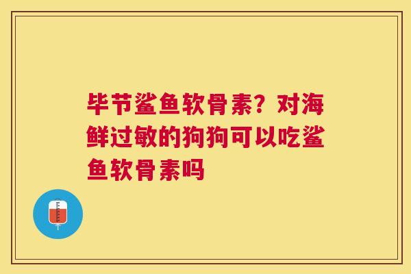 毕节鲨鱼软骨素？对海鲜过敏的狗狗可以吃鲨鱼软骨素吗