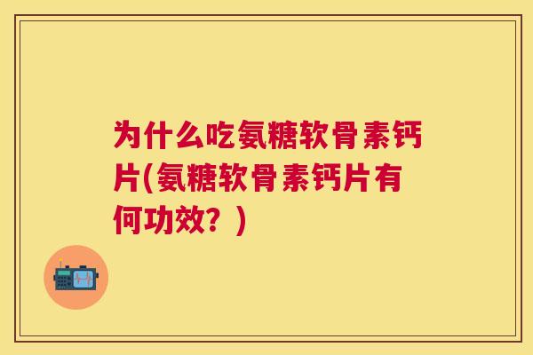 为什么吃氨糖软骨素钙片(氨糖软骨素钙片有何功效？)