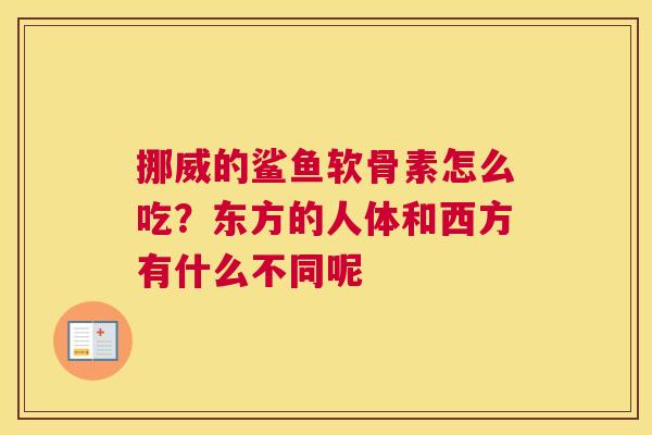 挪威的鲨鱼软骨素怎么吃？东方的人体和西方有什么不同呢