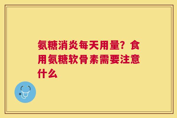 氨糖消炎每天用量？食用氨糖软骨素需要注意什么