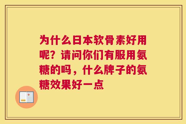 为什么日本软骨素好用呢？请问你们有服用氨糖的吗，什么牌子的氨糖效果好一点