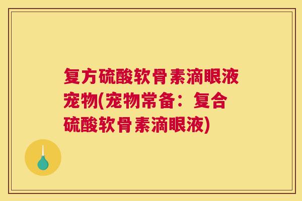 复方硫酸软骨素滴眼液宠物(宠物常备：复合硫酸软骨素滴眼液)