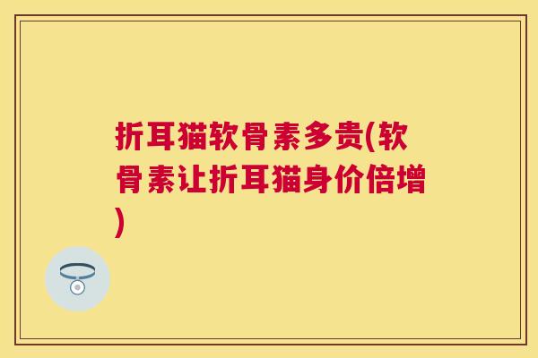 折耳猫软骨素多贵(软骨素让折耳猫身价倍增)