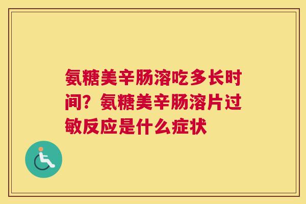 氨糖美辛肠溶吃多长时间？氨糖美辛肠溶片过敏反应是什么症状
