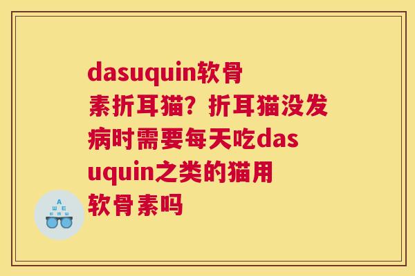 dasuquin软骨素折耳猫？折耳猫没发病时需要每天吃dasuquin之类的猫用软骨素吗