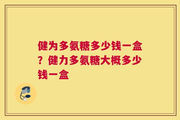 健为多氨糖多少钱一盒？健力多氨糖大概多少钱一盒