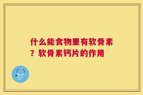 什么能食物里有软骨素？软骨素钙片的作用