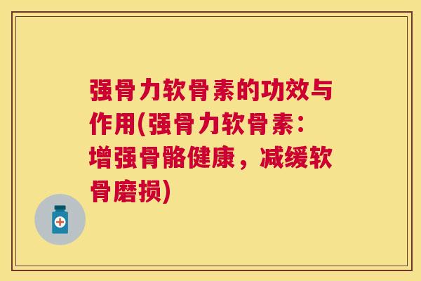 强骨力软骨素的功效与作用(强骨力软骨素：增强骨骼健康，减缓软骨磨损)