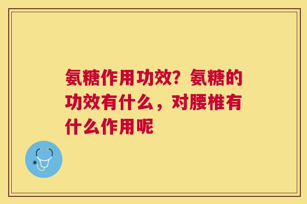 氨糖作用功效？氨糖的功效有什么，对腰椎有什么作用呢