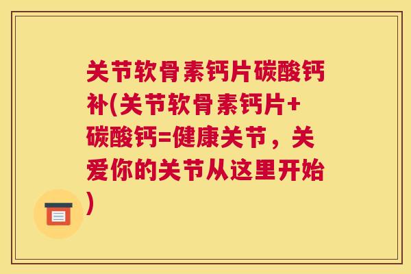 关节软骨素钙片碳酸钙补(关节软骨素钙片+碳酸钙=健康关节，关爱你的关节从这里开始)