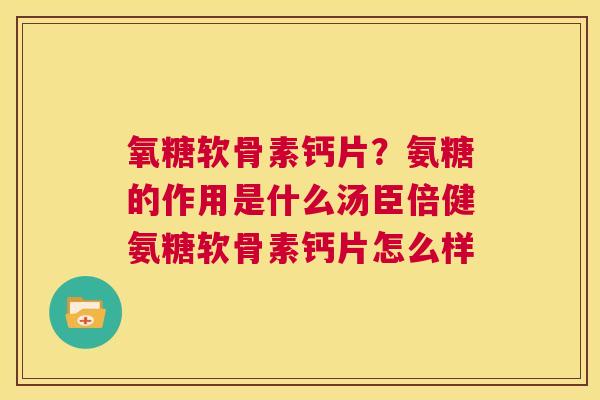 氧糖软骨素钙片？氨糖的作用是什么汤臣倍健氨糖软骨素钙片怎么样