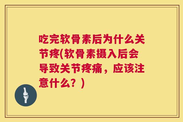 吃完软骨素后为什么关节疼(软骨素摄入后会导致关节疼痛，应该注意什么？)