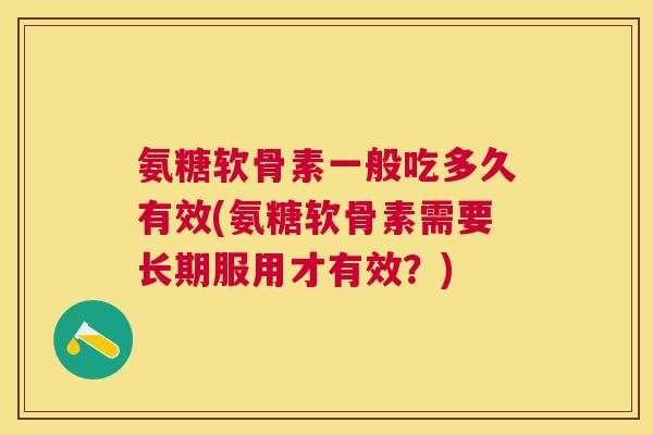 氨糖软骨素一般吃多久有效(氨糖软骨素需要长期服用才有效？)