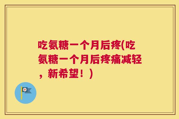 吃氨糖一个月后疼(吃氨糖一个月后疼痛减轻，新希望！)