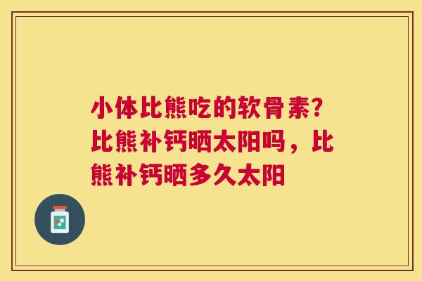 小体比熊吃的软骨素？比熊补钙晒太阳吗，比熊补钙晒多久太阳