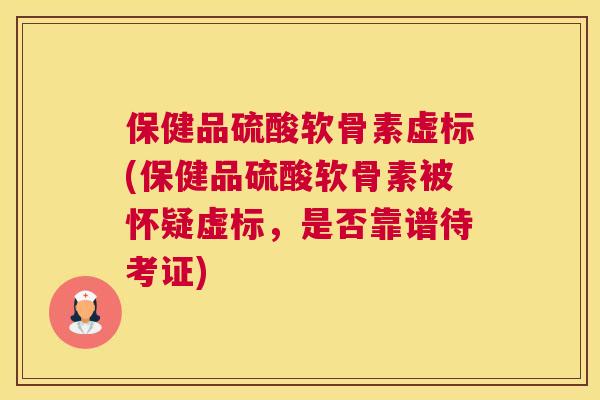 保健品硫酸软骨素虚标(保健品硫酸软骨素被怀疑虚标，是否靠谱待考证)